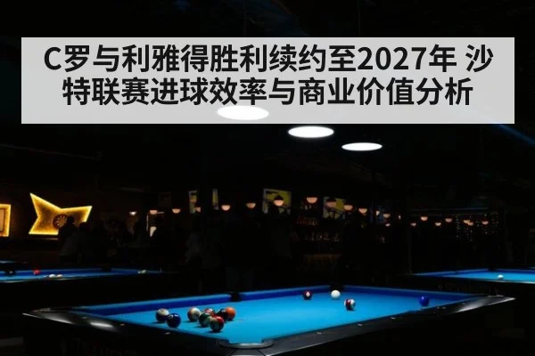 C罗与利雅得胜利续约至2027年 沙特联赛进球效率与商业价值分析