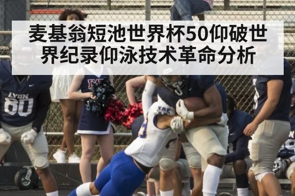 麦基翁短池世界杯50仰破世界纪录仰泳技术革命分析