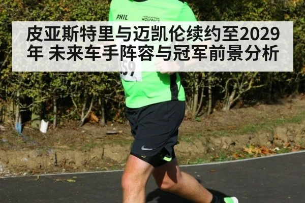 皮亚斯特里与迈凯伦续约至2029年 未来车手阵容与冠军前景分析