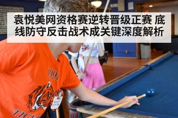 袁悦美网资格赛逆转晋级正赛 底线防守反击战术成关键深度解析