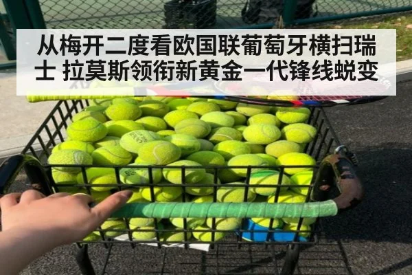 从梅开二度看欧国联葡萄牙横扫瑞士 拉莫斯领衔新黄金一代锋线蜕变